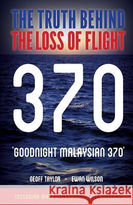 Goodnight Malaysian 370: The Truth Behind The Loss of Flight 370 Taylor, Geoff 9780473288679 Wilson Aviation