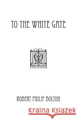 To The White Gate Bolton, Robert Philip 9780473297145