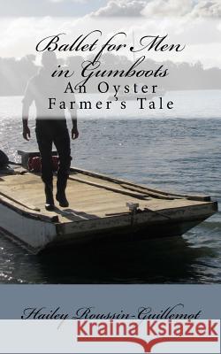 Ballet for Men in Gumboots: An Oyster Farmer's Tale Hailey Roussin-Guillemot 9780473317263