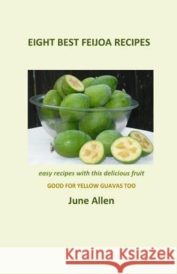 Eight Best Feijoa Recipes: Good for Yellow Guavas too. A skinny cookbook Allen, June 9780473324384 Kwizzel Publishing