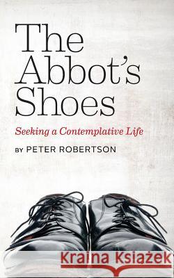 The Abbot's Shoes: Seeking a Contemplative Life Peter Robertson 9780473333744