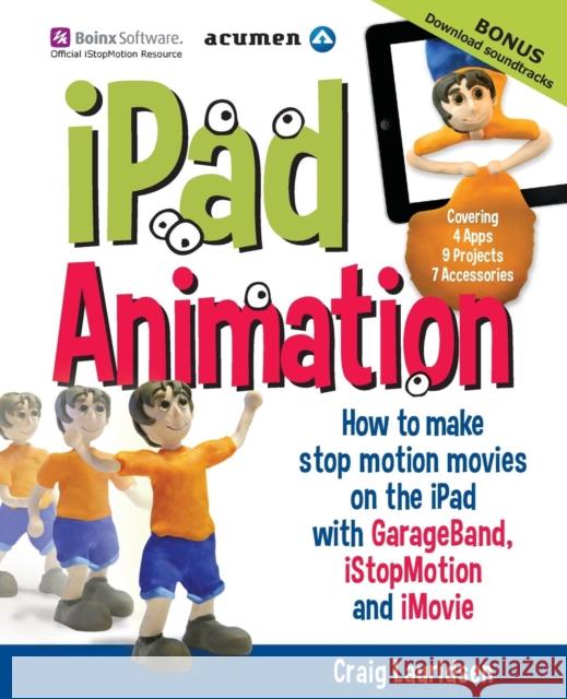 iPad Animation: - how to make stop motion movies on the iPad Lauridsen, Craig 9780473338886 Acumen Publishing