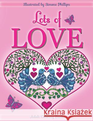Lots of Love Coloring Book (colouring book): Love inspired coloring/colouring book. Heart designs & Mandalas, hearts, flowers, sunshine, butterflies, Phillips, Simone 9780473342043 Simone Phillips