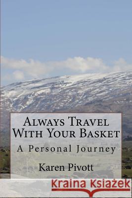 Always Travel With Your Basket: A Personal Journey Pivott, Karen 9780473351403 Karen Pivott