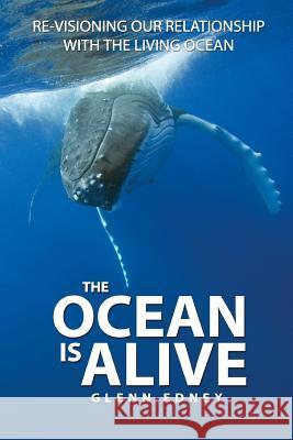 The Ocean Is Alive: Re-visioning Our Relationship with the Living Ocean Edney, Glenn 9780473352608 Ocean Spirit Ltd