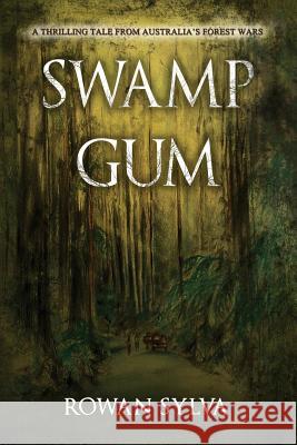 Swamp Gum: A thrilling tale from Australia's forest wars Sylva, Rowan 9780473361969 Lasavia Publishing