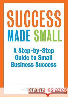 Success Made Small: A Step-by-Step Guide to Small Business Success Weir, Bob 9780473402730 Under 5 Small Business Limited