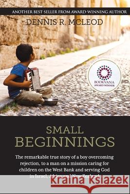 Small Beginnings: The remarkable true story of a boy overcoming rejection, to a man on a mission caring for children on the West Bank an McLeod, Dennis R. 9780473408206 Dennis McLeod
