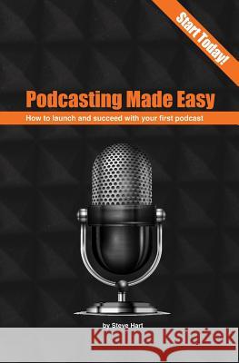 Podcasting Made Easy (2nd edition): How to launch and succeed with your first podcast Hart, Steve 9780473410407 Steve Hart