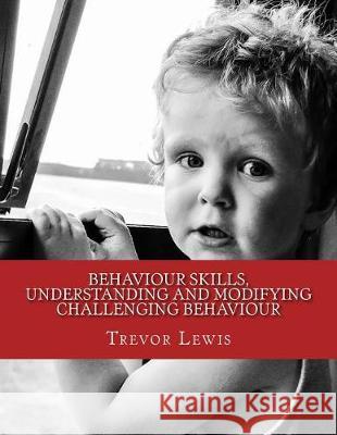 Behaviour Skills, Understanding and Modifying Challenging Behaviour Trevor Lewis 9780473411459