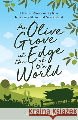 An Olive Grove at the Edge of the World: How two American city boys built a new life in rural New Zealand Jared Gulian 9780473415006 Lucky Pony Press