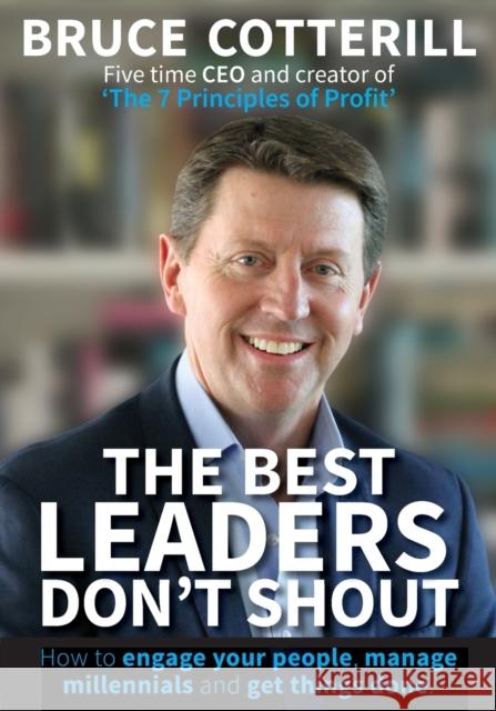 The Best Leaders Don't Shout: How to engage your people, manage millennials, and get things done Cotterill, Bruce 9780473418380 Book Club Media