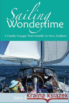 Sailing Wondertime: A Family Voyage from Seattle to New Zealand Sara Dawn Johnson   9780473442842