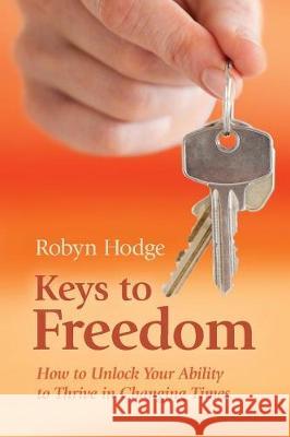 Keys to Freedom: How to Unlock Your Ability to Thrive in Changing Times Robyn Hodge 9780473443221 Robyn Hodge