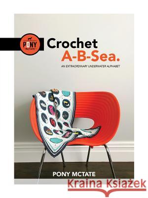 Crochet A-B-Sea: An Extraordinary Underwater Alphabet Pony McTate 9780473448950 Pony McTate