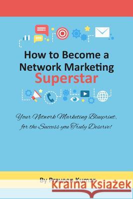 How to Become Network Marketing Superstar: Your Network Marketing Blueprint, for the Success you Truly Deserve! Kumar, Praveen 9780473452483