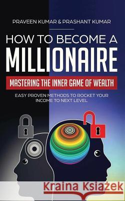 How to Become a Millionaire: Mastering the Inner Game of Wealth: Easy Proven Methods to Rocket your Income to Next Level Kumar, Praveen 9780473459581 Praveen Kumar