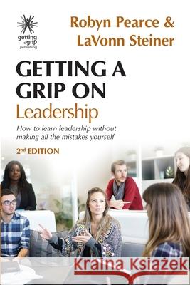 Getting A Grip On Leadership: How to learn leadership without making all the mistakes yourself! Robyn Pearce, Lavonn Steiner 9780473464981