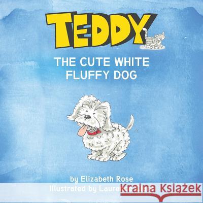 Teddy: The Cute White Fluffy Dog Elizabeth Rose Laurence Clark 9780473471088 Festival Publishing