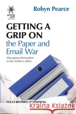 Getting a Grip on the Paper and Email War: Managing information in the modern office Robyn Pearce 9780473471682 Robyn Pearce Corporation