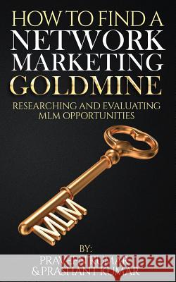How to Find a Network Marketing Goldmine: Researching and Evaluating MLM Opportunities Praveen Kumar Prashant Kumar 9780473472566 Praveen Kumar