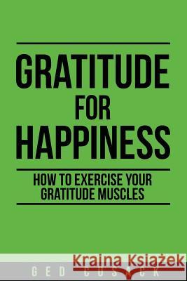 Gratitude for Happiness: How to Exercise your Gratitude Muscles Cusack, Ged 9780473477219