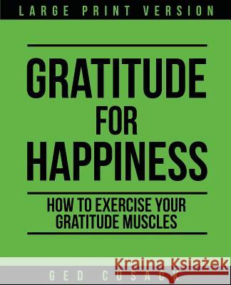 Gratitude for Happiness: How to Exercise your Gratitude Muscles Cusack, Ged 9780473477226 GED Cusack