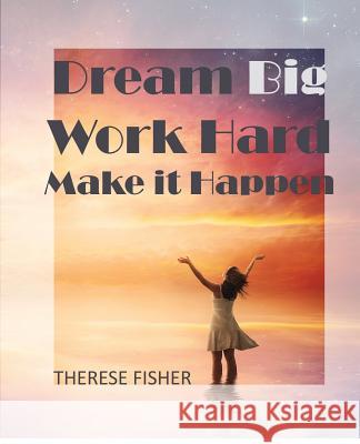 Dream Big, Work Hard, Make it Happen: Motivational Quotes to Move Your Monday Therese Fisher 9780473482350