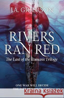 Rivers Ran Red: The Last of the Romans trilogy J. A. Grierson 9780473487485 Cloud Ink Press Ltd