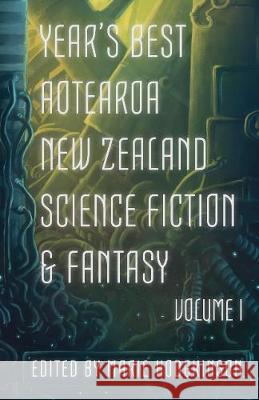 Year's Best Aotearoa New Zealand Science Fiction and Fantasy: Volume I Octavia Cade Andi C. Buchanan A. J. Fitzwater 9780473491260 Paper Road Press