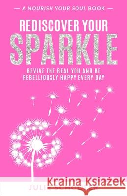 Rediscover Your Sparkle: Revive the Real You and Be Rebelliously Happy Every Day Julie Schooler 9780473494124