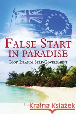 False Start in Paradise: Cook Islands Self-government Iaveta Short 9780473497576 Moana Publishing