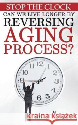 Stop The Clock: Can We Live Longer by Reversing Aging Process? Rachita Kumar 9780473500238 Praveen Kumar