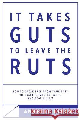 It Takes Guts to Leave the Ruts: How to break free from your past, be transformed by faith, and really LIVE! Annette Dixon 9780473502256 Annette Dixon
