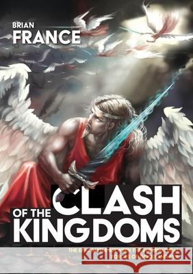Clash of the Kingdoms: The epic battle between the supernatural forces of good and evil Brian France 9780473505639 Brian France