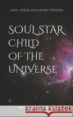 Soul Star Child of the Universe: Soul Poems and Heart Wisdom Madeline K. Adams 9780473507398