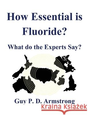 How Essential Is Fluoride?: What do the Experts Say? Armstrong, Guy P. D. 9780473510183 Nameless Publisher