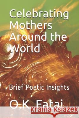 Celebrating Mothers Around the World: Brief Poetic Insights O. K. Fatai 9780473511371 OK Publishing