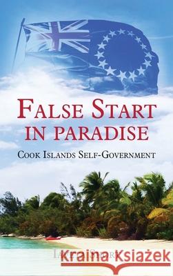 False Start in Paradise: Cook Islands Self-government Iaveta Short 9780473514068 Moana Publishing