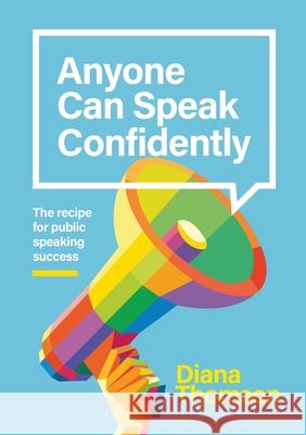 Anyone Can Speak Confidently: The recipe for public speaking success Diana Thomson 9780473517182 Diana Thomson