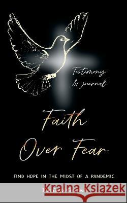 Faith Over Fear: Find Hope in the Midst of a Pandemic: Testimony and Journal edition Kataleya Graceal   9780473519261 Dawnlight Publishing