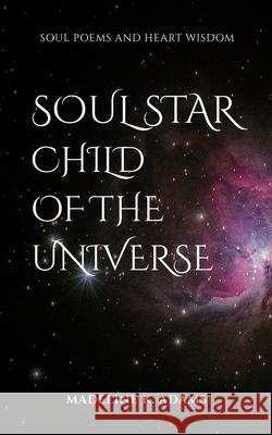 Soul Star Child of the Universe: Soul Poems and Heart Wisdom Madeline K. Adams 9780473525538