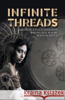 Infinite Threads: 100 Indigenous Insights from Old Maori Manuscripts Mariko B. Ryan 9780473526139 Paua Interface Ltd