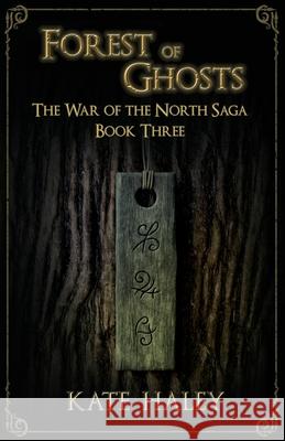 Forest of Ghosts: The War of the North Saga Book Three Kate Haley 9780473532598