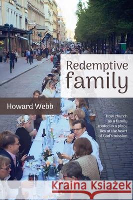 Redemptive Family: How church as a family, rooted in a place, lies at the heart of God's mission Howard Webb 9780473534127 Torn Curtain Publishing