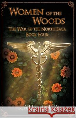 Women of the Woods: The War of the North Saga Book Four Kate Haley 9780473536695