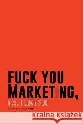 F*ck You Marketing: PS I love you Laura Perkins Jennifer Keller Cassie Roma 9780473556990 978-0-473-55699-0