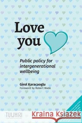Love you: Public policy for intergenerational wellbeing Girol Karacaoglu Robert H. Wade 9780473557898