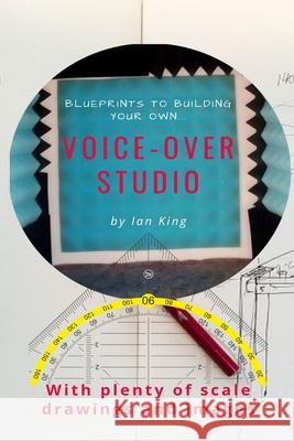 Blueprints to Building Your Own Voice-Over Studio: For under $500! Ian King 9780473559502 Dotandtittle Publishing