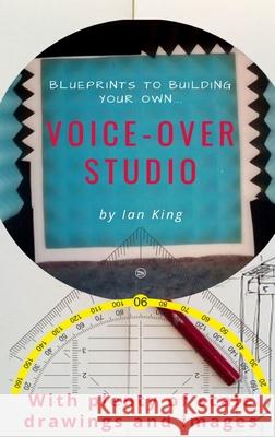 Blueprints to Building Your Own Voice-Over Studio Ian J. M. King 9780473559823 Dotandtittle Publishing